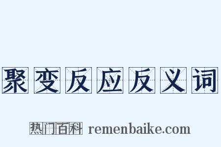 聚变反应反义词是什么意思的图片